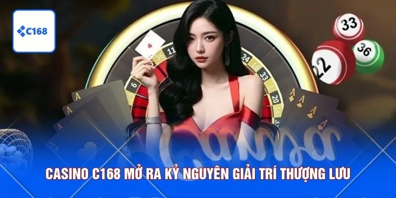 Casino C168 mở ra kỷ nguyên giải trí thượng lưu